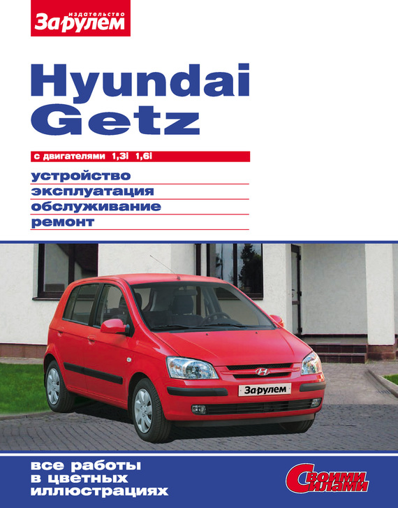 Скачать Hyundai Getz с двигателями 1,3i 1,6i. Устройство, эксплуатация, обслуживание, ремонт: Иллюстрированное руководство быстро