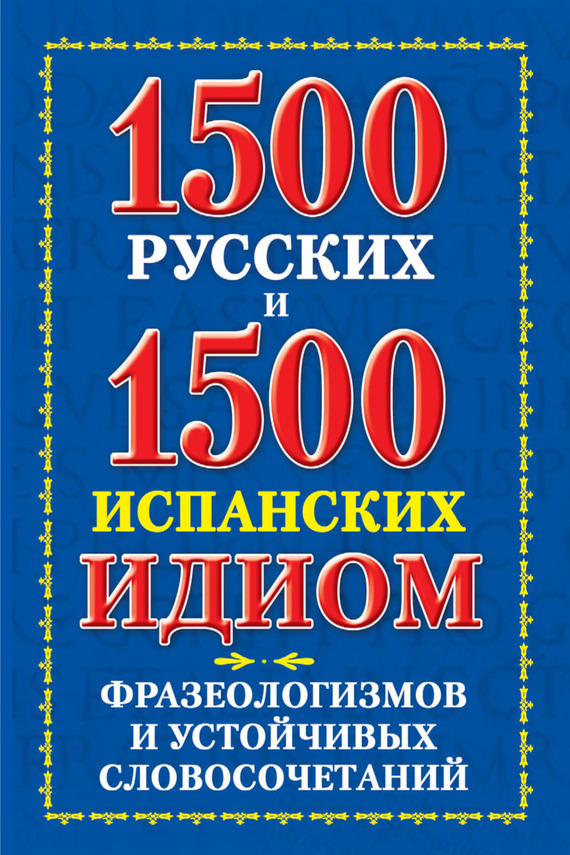Скачать 1500 русских и 1500 испанских идиом, фразеологизмов и устойчивых словосочетаний быстро