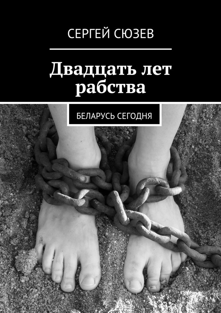 Скачать Двадцать лет рабства. Беларусь сегодня быстро